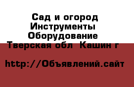 Сад и огород Инструменты. Оборудование. Тверская обл.,Кашин г.